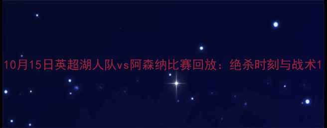 图片 10月15日英超湖人队vs阿森纳比赛回放：绝杀时刻与战术1