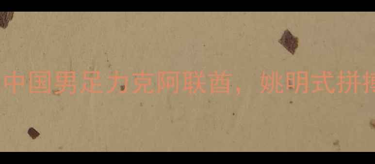 图片 2003年世界杯预选赛经典战役：中国男足力克阿联酋，姚明式拼搏精神如何改写亚洲足球历史？2