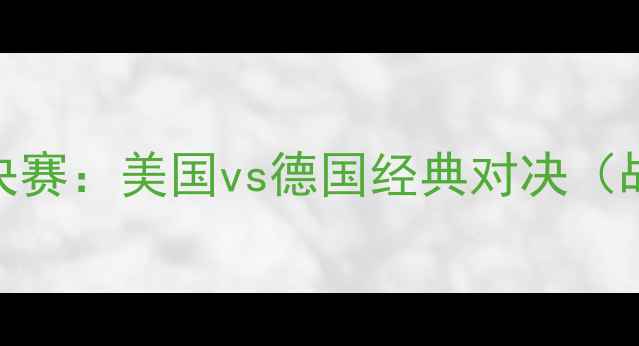图片 2004雅典奥运会男足14决赛：美国vs德国经典对决（战术、数据与历史意义）