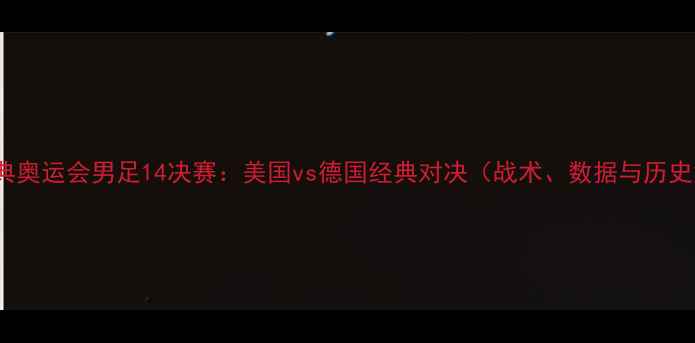 图片 2004雅典奥运会男足14决赛：美国vs德国经典对决（战术、数据与历史意义）1