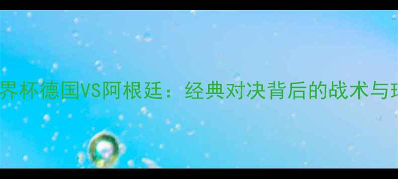 图片 2006年世界杯德国VS阿根廷：经典对决背后的战术与球星传奇1