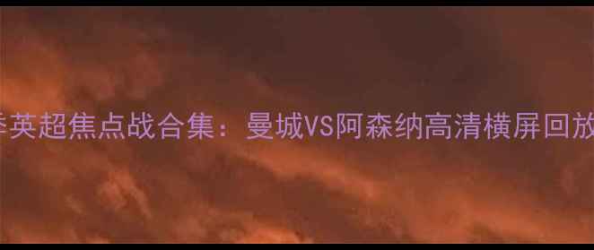 图片 24赛季英超焦点战合集：曼城VS阿森纳高清横屏回放+战术