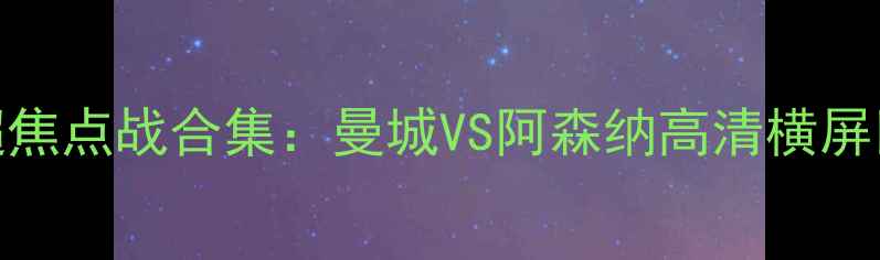 图片 24赛季英超焦点战合集：曼城VS阿森纳高清横屏回放+战术2