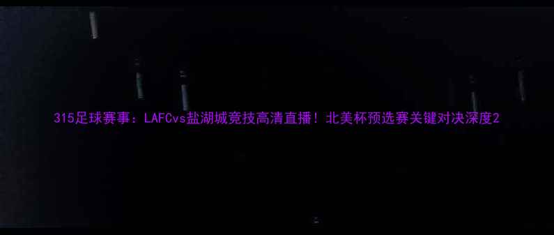 图片 315足球赛事：LAFCvs盐湖城竞技高清直播！北美杯预选赛关键对决深度2