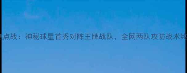 图片 6月3日焦点战：神秘球星首秀对阵王牌战队，全网两队攻防战术终极对决1