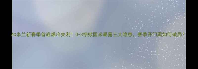 图片 AC米兰新赛季首战爆冷失利！0-3惨败国米暴露三大隐患，赛季开门黑如何破局？