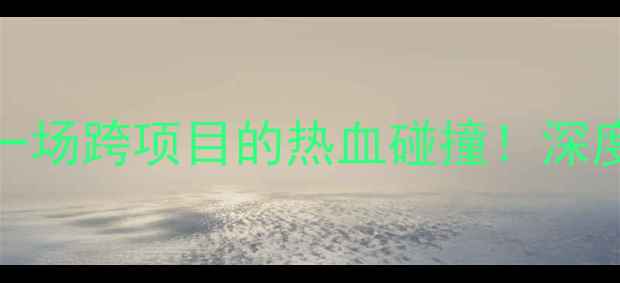 图片 CBAvs足坛球星联队：一场跨项目的热血碰撞！深度赛事亮点与观赛攻略1