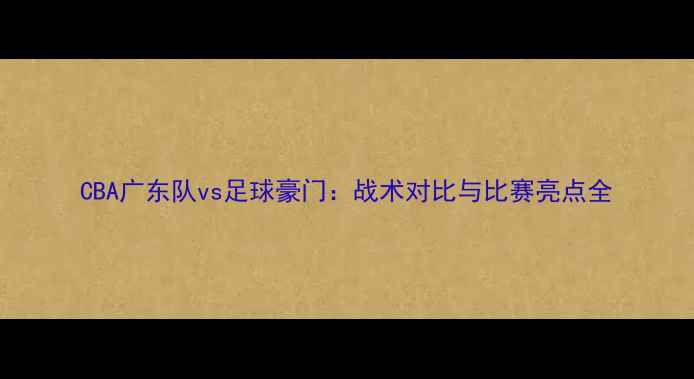 图片 CBA广东队vs足球豪门：战术对比与比赛亮点全