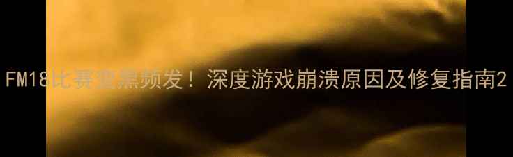 图片 FM18比赛变黑频发！深度游戏崩溃原因及修复指南2