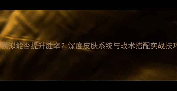 图片 FM模拟能否提升胜率？深度皮肤系统与战术搭配实战技巧1