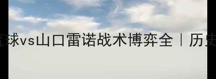 图片 J联赛季后赛焦点战：FC琉球vs山口雷诺战术博弈全｜历史交锋数据+阵容深度剖析1