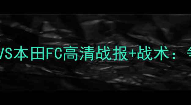 图片 J联赛激战正酣！鹿岛鹿角VS本田FC高清战报+战术：争冠关键战谁能笑到最后？