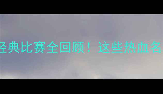 图片 K联赛高能瞬间：经典比赛全回顾！这些热血名场面让你看哭看爽