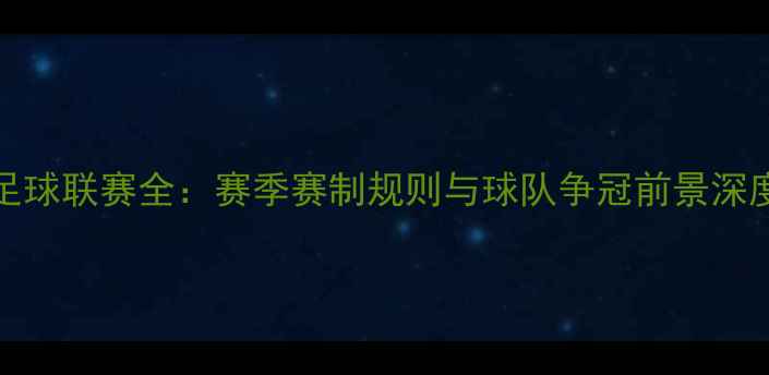 图片 MG20足球联赛全：赛季赛制规则与球队争冠前景深度分析