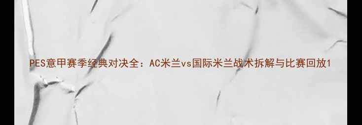 图片 PES意甲赛季经典对决全：AC米兰vs国际米兰战术拆解与比赛回放1