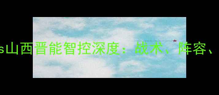图片 ⚽必看！重庆当代vs山西晋能智控深度：战术、阵容、投注攻略全公开！1