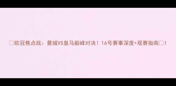 图片 ⚽欧冠焦点战：曼城VS皇马巅峰对决！16号赛事深度+观赛指南🔥1
