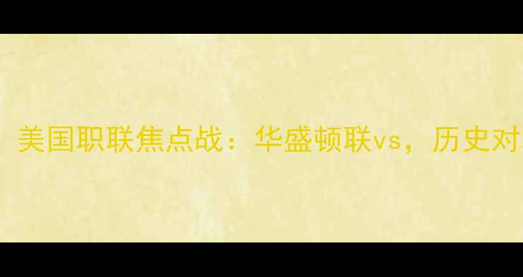 图片 ⚽️6月21日华盛顿联必看！美国职联焦点战：华盛顿联vs，历史对决+战术+观赛指南全攻略！