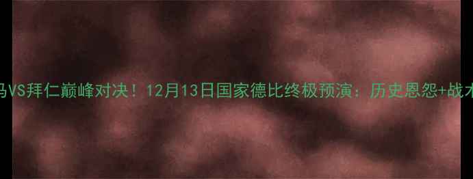图片 ⚽️皇马VS拜仁巅峰对决！12月13日国家德比终极预演：历史恩怨+战术博弈全