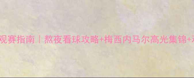 图片 ✨世界杯足球赛观赛指南｜熬夜看球攻略+梅西内马尔高光集锦+观赛零食清单🔥2
