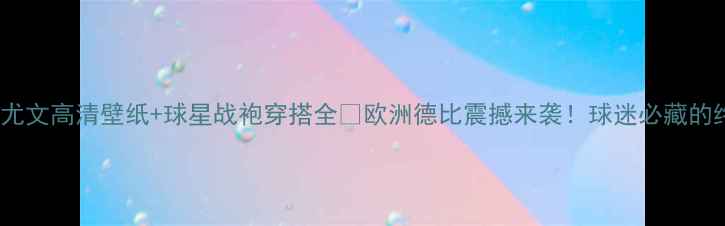 图片 ✨巴塞罗那vs尤文高清壁纸+球星战袍穿搭全🔥欧洲德比震撼来袭！球迷必藏的终极视觉盛宴2