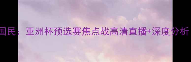 图片 ✨德黑兰独立VS阿布扎比国民：亚洲杯预选赛焦点战高清直播+深度分析（附赛程时间+阵容预测）