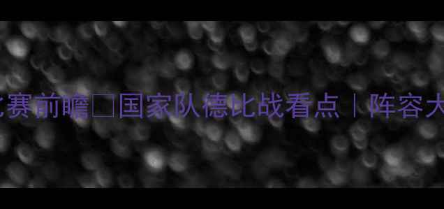 图片 ✨西班牙vs马洛卡比赛前瞻🔥国家队德比战看点｜阵容大换血vs老牌劲旅💥2