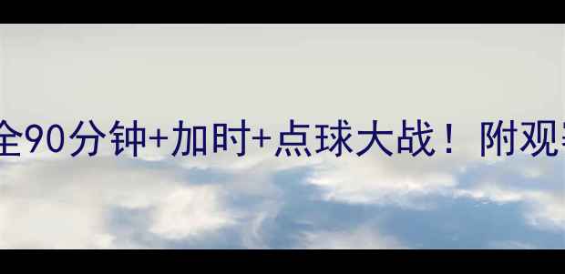 图片 ✨足球比赛时长全90分钟+加时+点球大战！附观赛必备时间表✨1