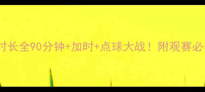 图片 ✨足球比赛时长全90分钟+加时+点球大战！附观赛必备时间表✨2