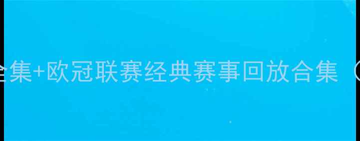 图片 世界杯决赛高清录像全集+欧冠联赛经典赛事回放合集（附多平台观看指南）2