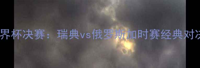 图片 世界杯决赛：瑞典vs俄罗斯加时赛经典对决1