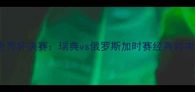 图片 世界杯决赛：瑞典vs俄罗斯加时赛经典对决2