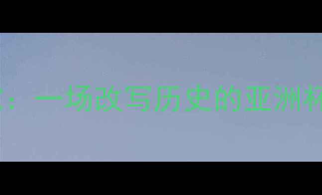 图片 中国国奥vs立陶宛：一场改写历史的亚洲杯预选赛经典战役1