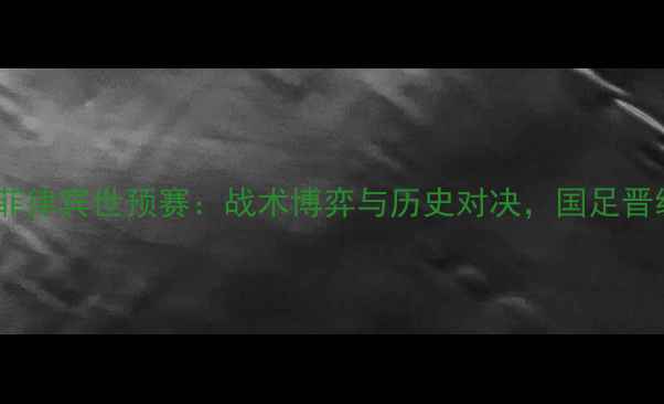 图片 中国男足vs菲律宾世预赛：战术博弈与历史对决，国足晋级关键战役1
