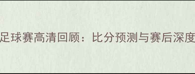 图片 中国队vs菲律宾足球赛高清回顾：比分预测与赛后深度（附完整赛程）