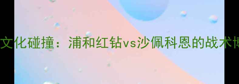 图片 中日韩三国足球文化碰撞：浦和红钻vs沙佩科恩的战术博弈与胜负天平1
