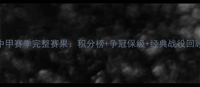 图片 中甲赛季完整赛果：积分榜+争冠保级+经典战役回顾