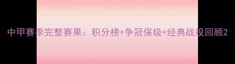 图片 中甲赛季完整赛果：积分榜+争冠保级+经典战役回顾2