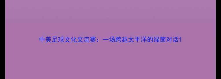 图片 中美足球文化交流赛：一场跨越太平洋的绿茵对话1