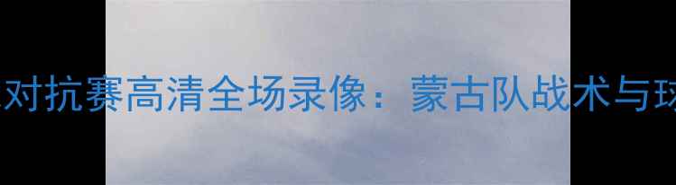 图片 中蒙足球对抗赛高清全场录像：蒙古队战术与球迷热议1