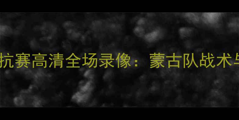 图片 中蒙足球对抗赛高清全场录像：蒙古队战术与球迷热议2
