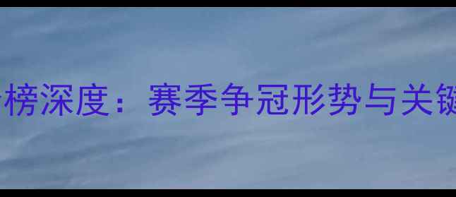 图片 中超东西部积分榜深度：赛季争冠形势与关键球员表现分析1