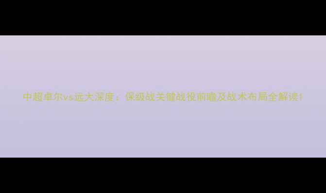 图片 中超卓尔vs远大深度：保级战关键战役前瞻及战术布局全解读1
