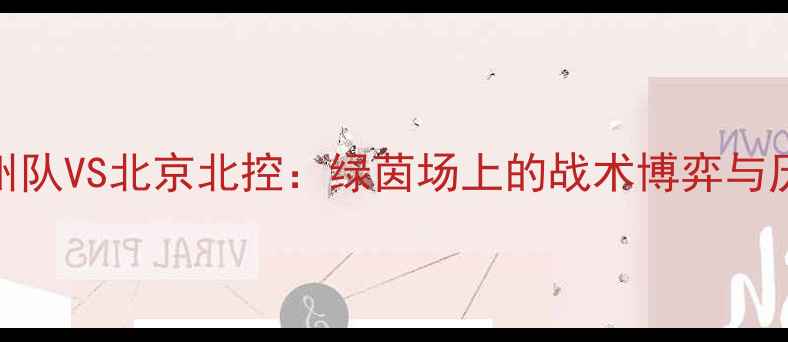 图片 中超巅峰对决广州队VS北京北控：绿茵场上的战术博弈与历史性时刻全🔥🏆