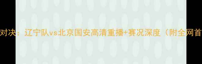 图片 中超巅峰对决：辽宁队vs北京国安高清重播+赛况深度（附全网首播渠道）