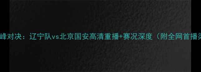 图片 中超巅峰对决：辽宁队vs北京国安高清重播+赛况深度（附全网首播渠道）2