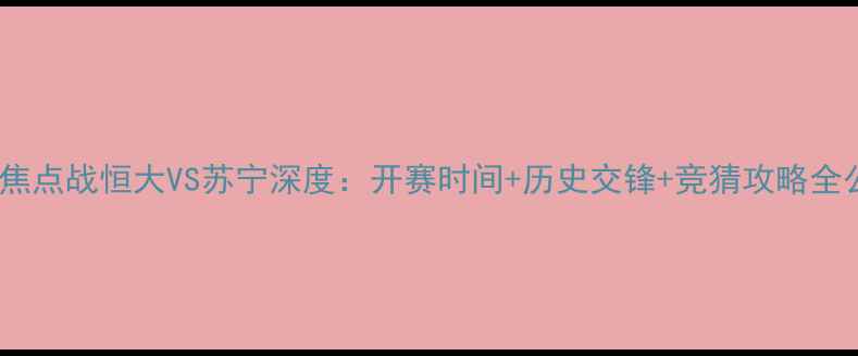图片 中超焦点战恒大VS苏宁深度：开赛时间+历史交锋+竞猜攻略全公开1