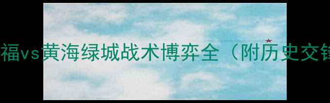 图片 中超焦点战：华夏幸福vs黄海绿城战术博弈全（附历史交锋数据与球员状态）1