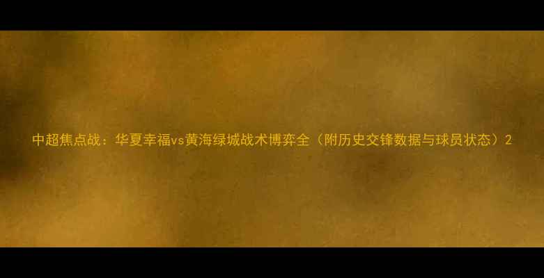 图片 中超焦点战：华夏幸福vs黄海绿城战术博弈全（附历史交锋数据与球员状态）2