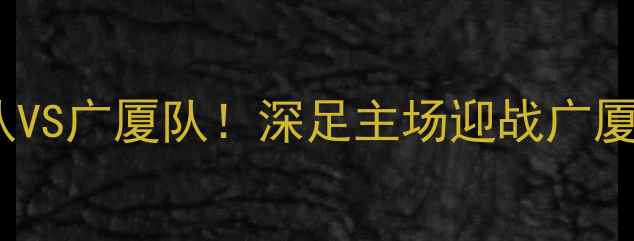 图片 中超焦点战：深圳队VS广厦队！深足主场迎战广厦，谁将问鼎联赛？1